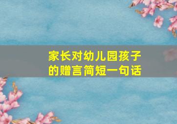 家长对幼儿园孩子的赠言简短一句话