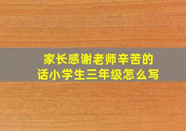 家长感谢老师辛苦的话小学生三年级怎么写