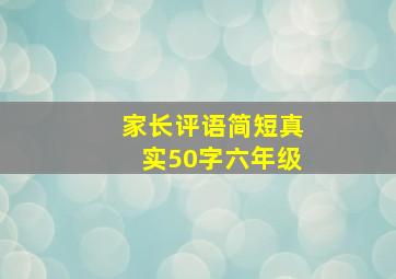 家长评语简短真实50字六年级