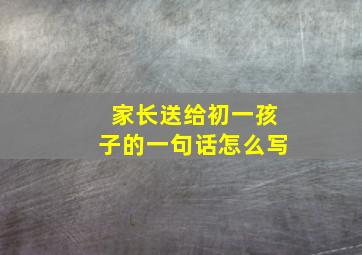 家长送给初一孩子的一句话怎么写