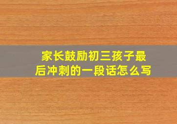 家长鼓励初三孩子最后冲刺的一段话怎么写