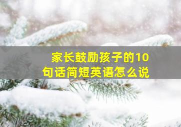 家长鼓励孩子的10句话简短英语怎么说