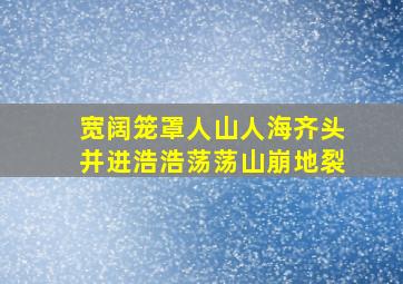 宽阔笼罩人山人海齐头并进浩浩荡荡山崩地裂