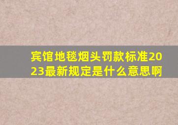 宾馆地毯烟头罚款标准2023最新规定是什么意思啊