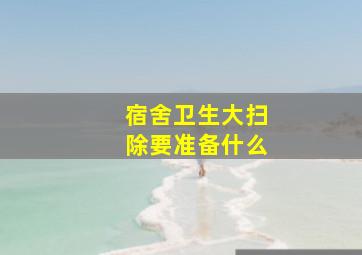 宿舍卫生大扫除要准备什么