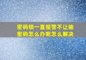 密码锁一直报警不让输密码怎么办呢怎么解决