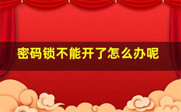 密码锁不能开了怎么办呢