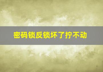 密码锁反锁坏了拧不动