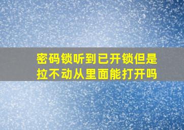 密码锁听到已开锁但是拉不动从里面能打开吗