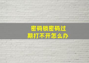 密码锁密码过期打不开怎么办