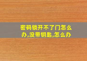 密码锁开不了门怎么办,没带钥匙,怎么办