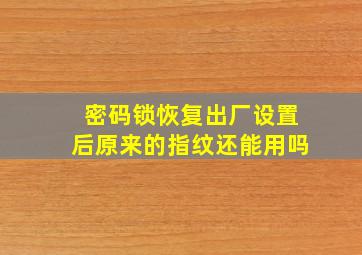 密码锁恢复出厂设置后原来的指纹还能用吗