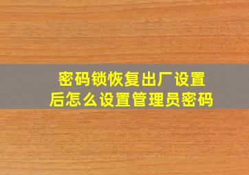 密码锁恢复出厂设置后怎么设置管理员密码