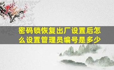 密码锁恢复出厂设置后怎么设置管理员编号是多少