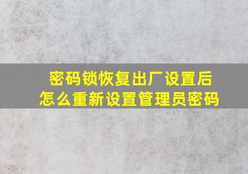 密码锁恢复出厂设置后怎么重新设置管理员密码