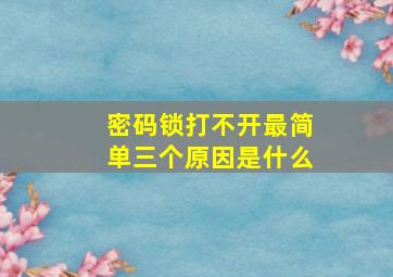 密码锁打不开最简单三个原因是什么