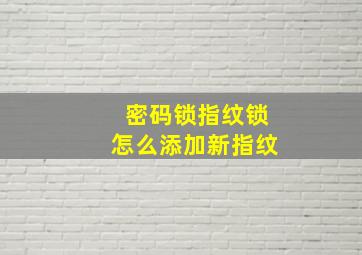 密码锁指纹锁怎么添加新指纹