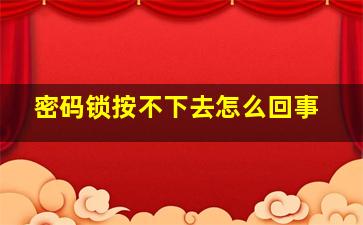 密码锁按不下去怎么回事