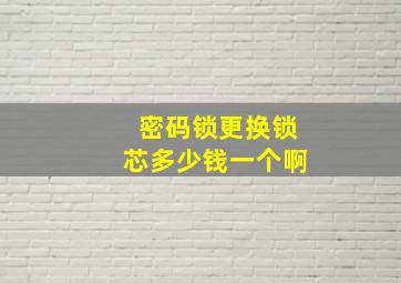 密码锁更换锁芯多少钱一个啊