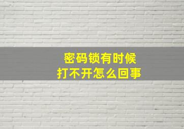 密码锁有时候打不开怎么回事