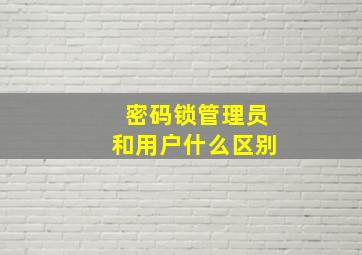 密码锁管理员和用户什么区别