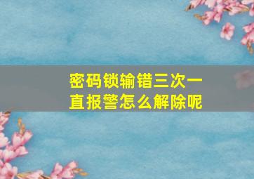 密码锁输错三次一直报警怎么解除呢