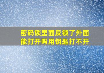 密码锁里面反锁了外面能打开吗用钥匙打不开