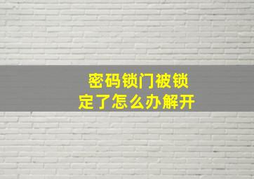 密码锁门被锁定了怎么办解开