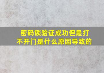 密码锁验证成功但是打不开门是什么原因导致的