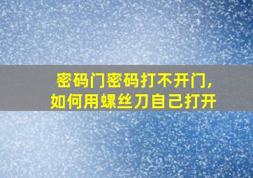 密码门密码打不开门,如何用螺丝刀自己打开