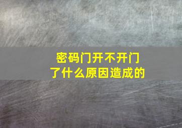 密码门开不开门了什么原因造成的