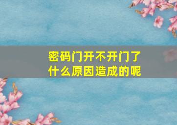 密码门开不开门了什么原因造成的呢