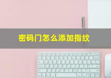 密码门怎么添加指纹