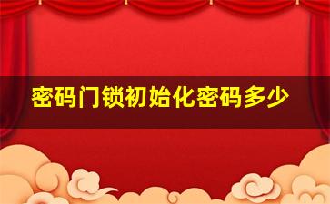 密码门锁初始化密码多少