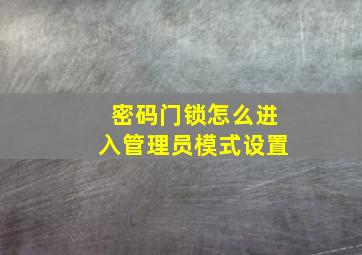 密码门锁怎么进入管理员模式设置