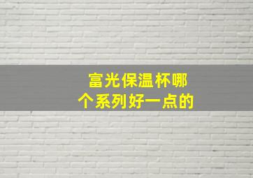 富光保温杯哪个系列好一点的