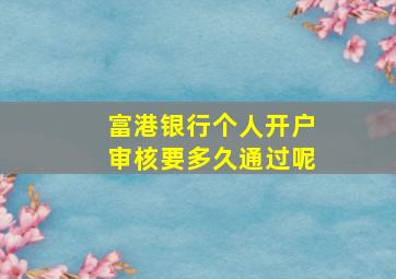 富港银行个人开户审核要多久通过呢