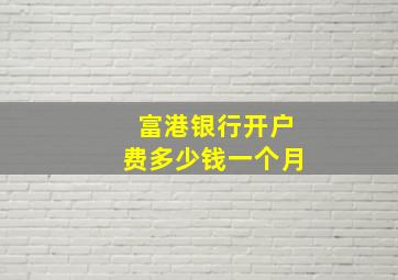 富港银行开户费多少钱一个月