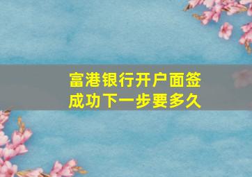 富港银行开户面签成功下一步要多久