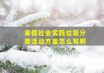 寒假社会实践垃圾分类活动方案怎么写啊