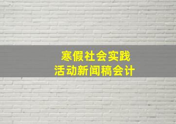 寒假社会实践活动新闻稿会计