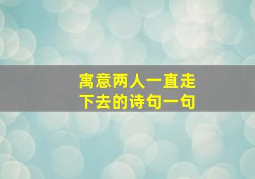 寓意两人一直走下去的诗句一句