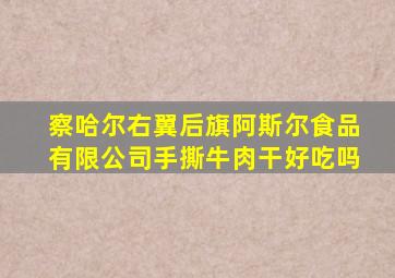 察哈尔右翼后旗阿斯尔食品有限公司手撕牛肉干好吃吗