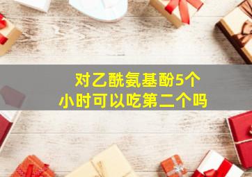 对乙酰氨基酚5个小时可以吃第二个吗