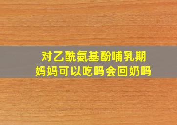 对乙酰氨基酚哺乳期妈妈可以吃吗会回奶吗