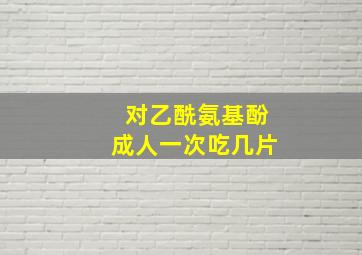 对乙酰氨基酚成人一次吃几片