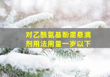 对乙酰氨基酚混悬滴剂用法用量一岁以下