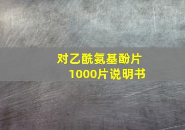 对乙酰氨基酚片1000片说明书