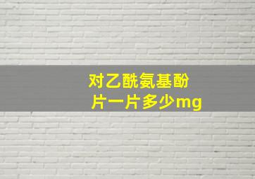 对乙酰氨基酚片一片多少mg