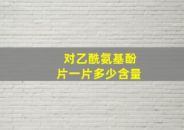 对乙酰氨基酚片一片多少含量